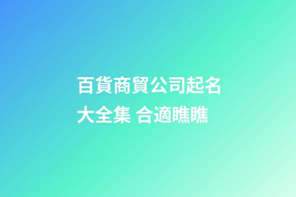 百貨商貿公司起名大全集 合適瞧瞧-第1張-公司起名-玄機派